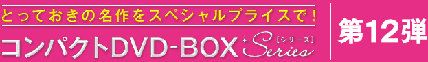 コンパクトDVD-BOXシリーズ 第12弾コンパクトセレクション